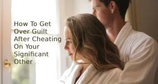 How To Get Over Guilt After Cheating On Your Significant Other