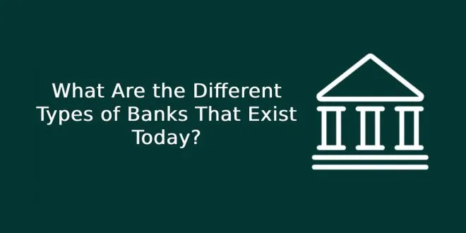 What Are the Different Types of Banks That Exist Today?