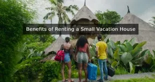 Benefits of Renting a Small Vacation House