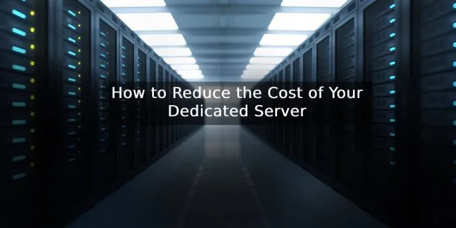 How to Reduce the Cost of Your Dedicated Server