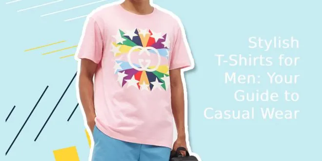 Stylish T-Shirts for Men: Your Guide to Casual Wear