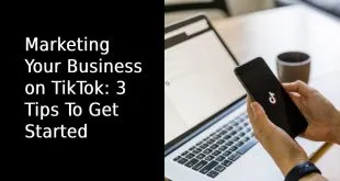 Marketing Your Business on TikTok: 3 Tips To Get Started
