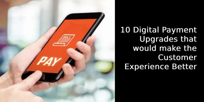 10 Digital Payment Upgrades that would make the Customer Experience Better