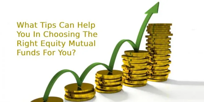 What Tips Can Help You In Choosing The Right Equity Mutual Funds For You?