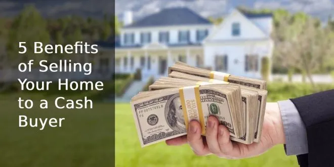 5 Benefits of Selling Your Home to a Cash Buyer