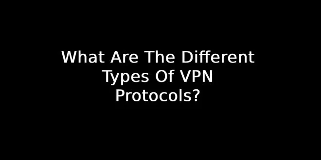 What Are The Different Types Of VPN Protocols?