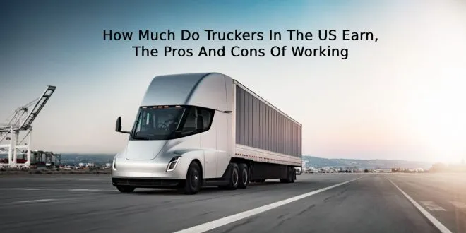 How Much Do Truckers In The US Earn, The Pros And Cons Of Working