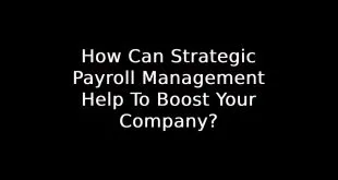 How Can Strategic Payroll Management Help To Boost Your Company?