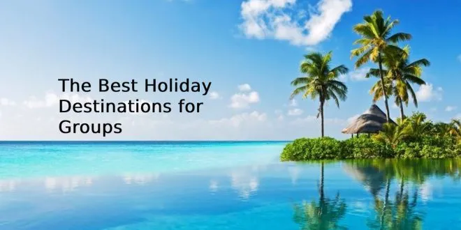 The Best Holiday Destinations for Groups