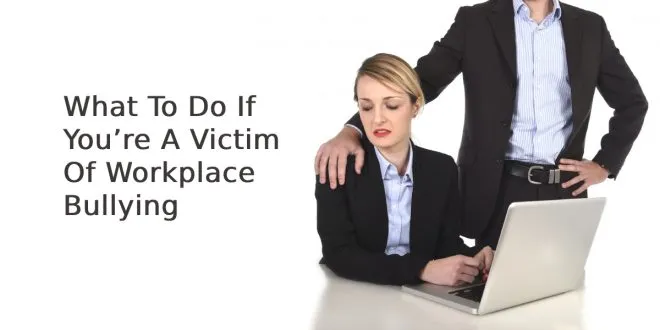 What To Do If You’re A Victim Of Workplace Bullying