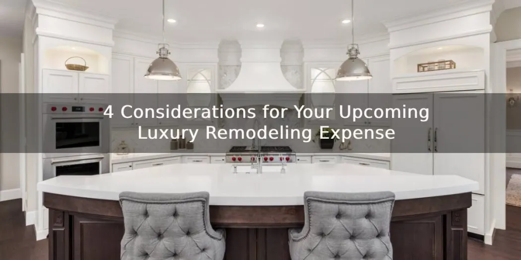 4 Considerations for Your Upcoming Luxury Remodeling Expense