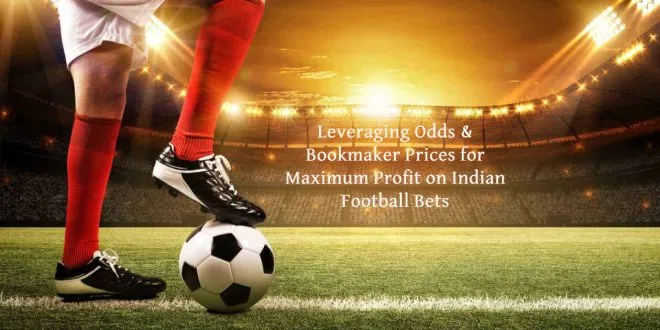 Leveraging Odds & Bookmaker Prices for Maximum Profit on Indian Football Bets