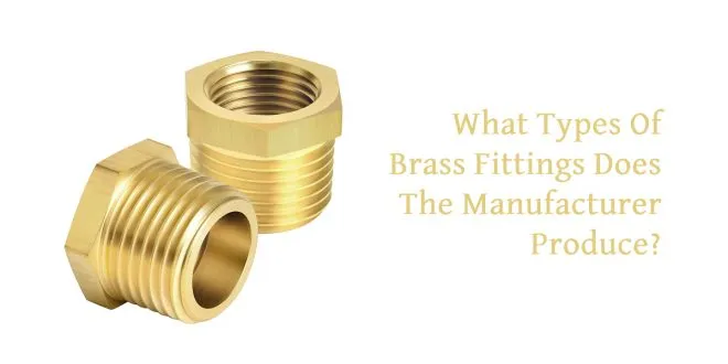 What Types Of Brass Fittings Does The Manufacturer Produce?