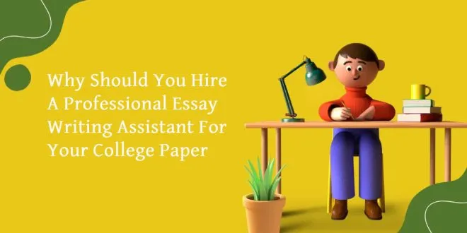 Why Should You Hire A Professional Essay Writing Assistant For Your College Paper