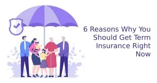 6 Reasons Why You Should Get Term Insurance Right Now