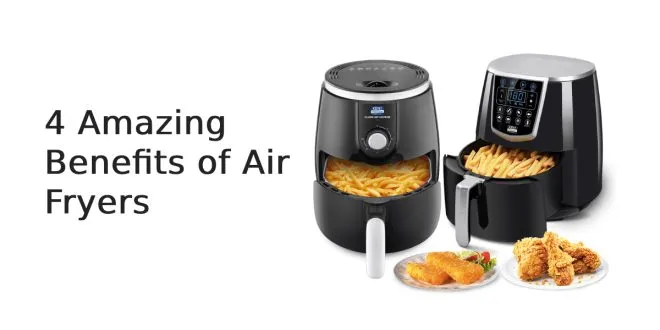 4 Amazing Benefits of Air Fryers