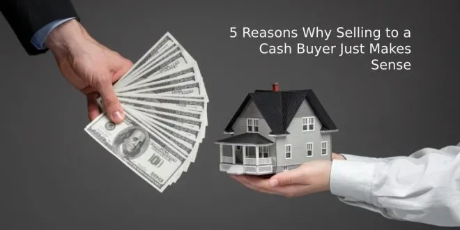 5 Reasons Why Selling to a Cash Buyer Just Makes Sense