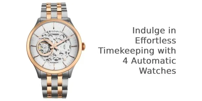 Indulge In Effortless Timekeeping With 4 Automatic Watches